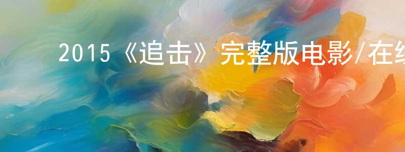 ﻿敖维忠发布﻿2015《追击》完整版电影/在线观看/百度云-美剧天堂